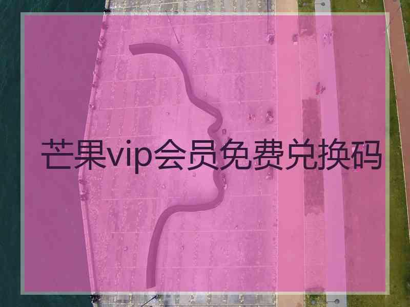 芒果vip会员免费兑换码