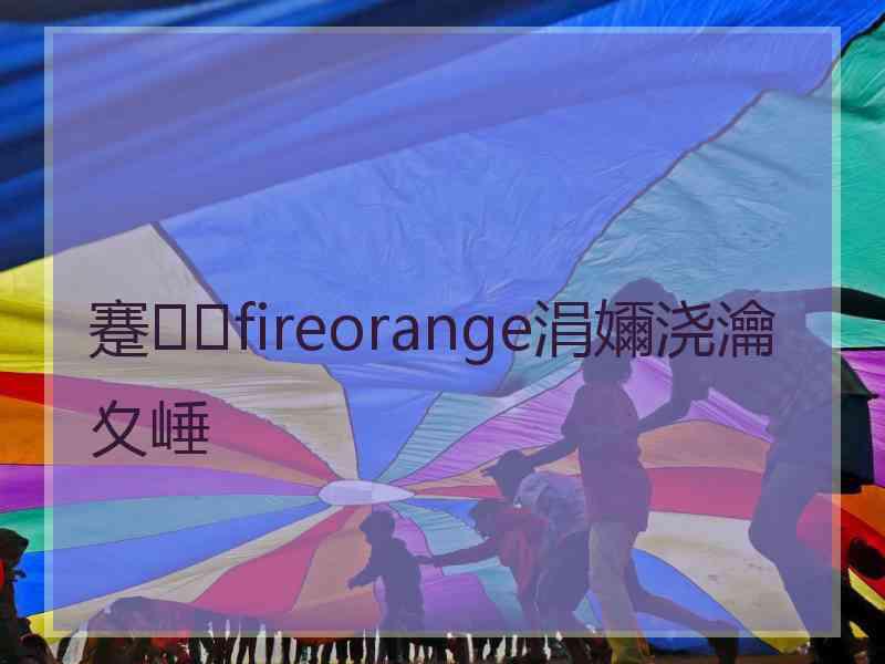 蹇fireorange涓嬭浇瀹夊崜