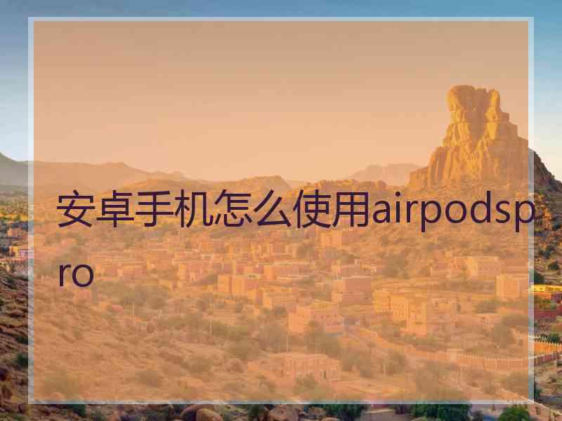 安卓手机怎么使用airpodspro