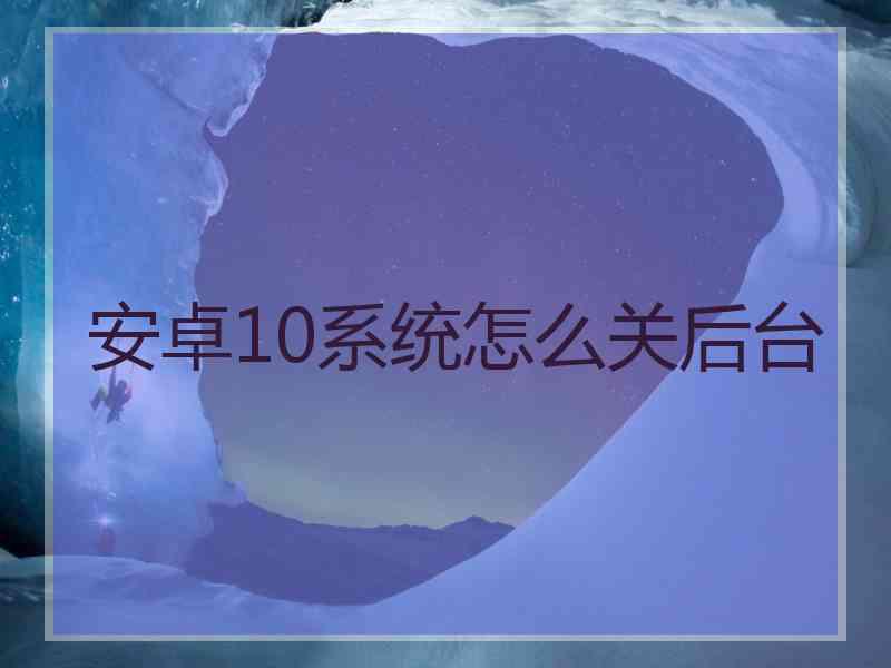 安卓10系统怎么关后台