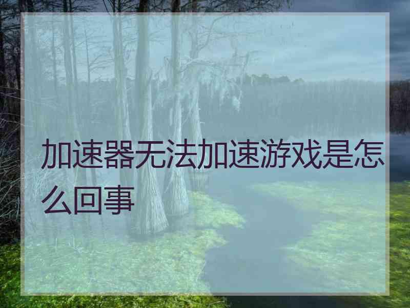 加速器无法加速游戏是怎么回事