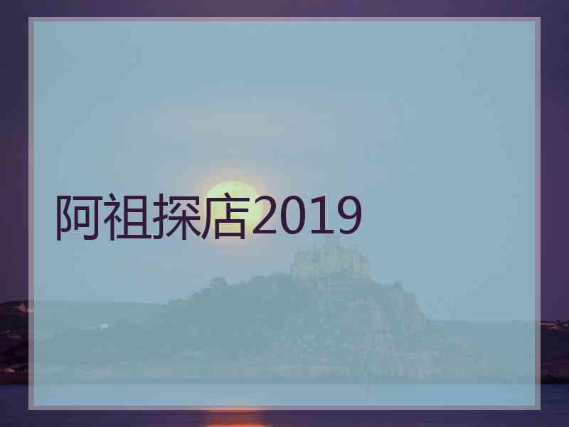 阿祖探店2019