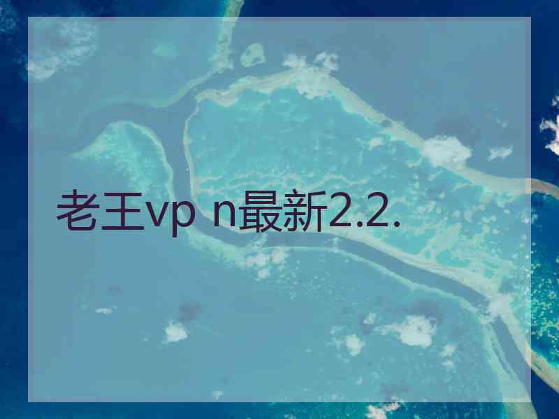 老王vp n最新2.2.