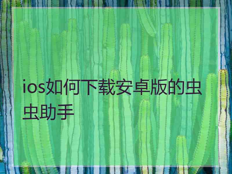 ios如何下载安卓版的虫虫助手