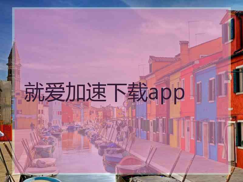 就爱加速下载app