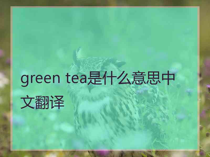 green tea是什么意思中文翻译