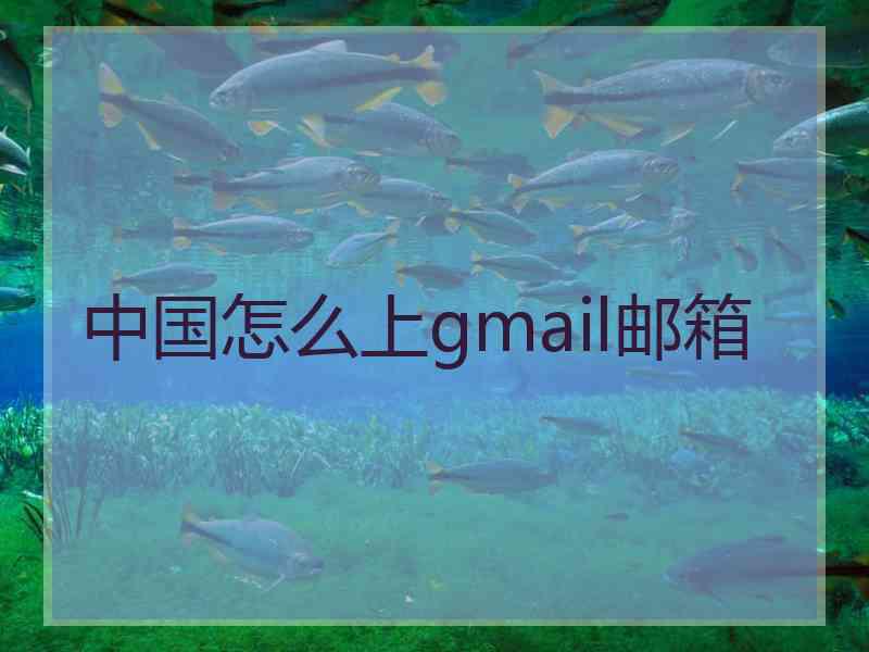 中国怎么上gmail邮箱