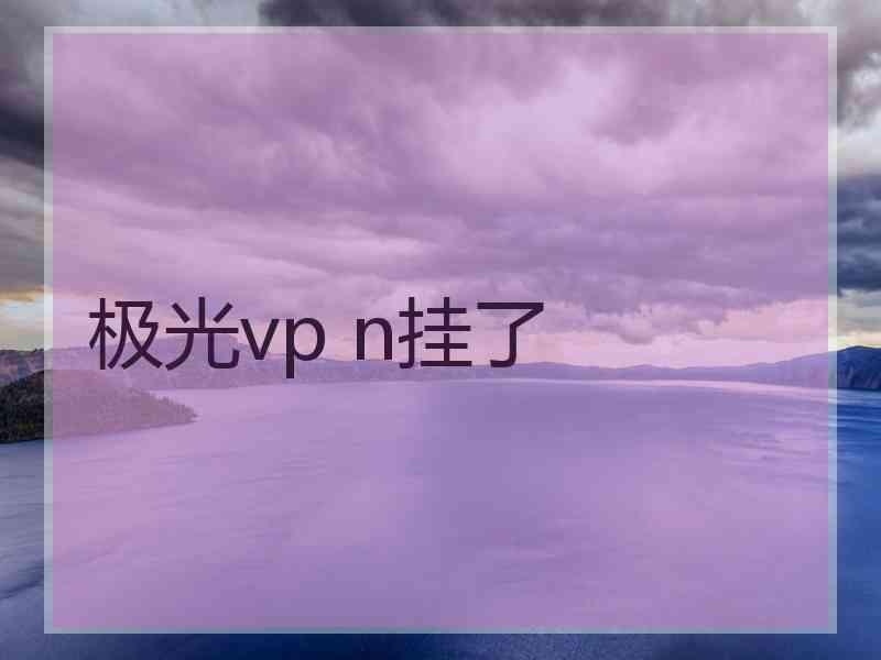 极光vp n挂了