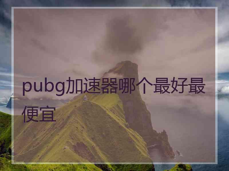 pubg加速器哪个最好最便宜