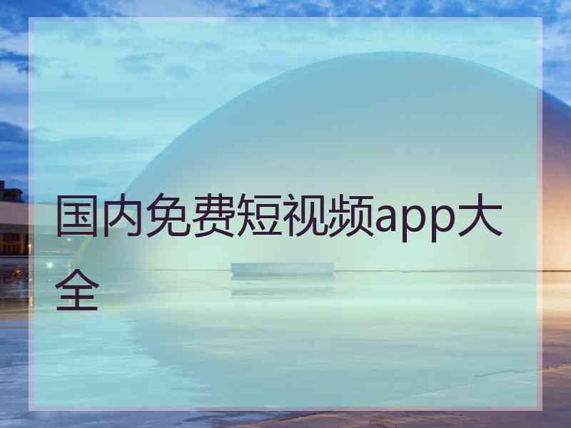 国内免费短视频app大全