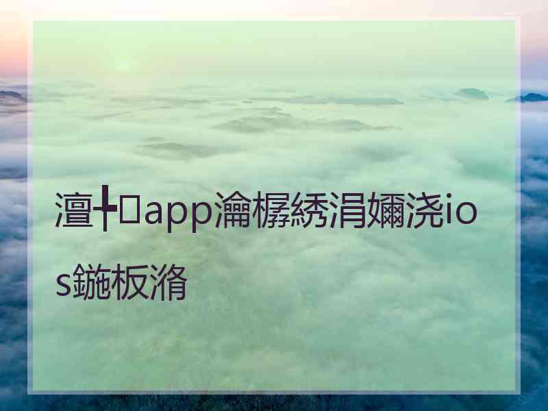 澶╄app瀹樼綉涓嬭浇ios鍦板潃