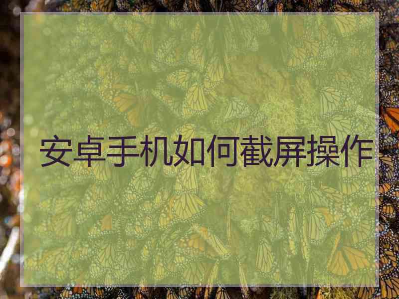 安卓手机如何截屏操作