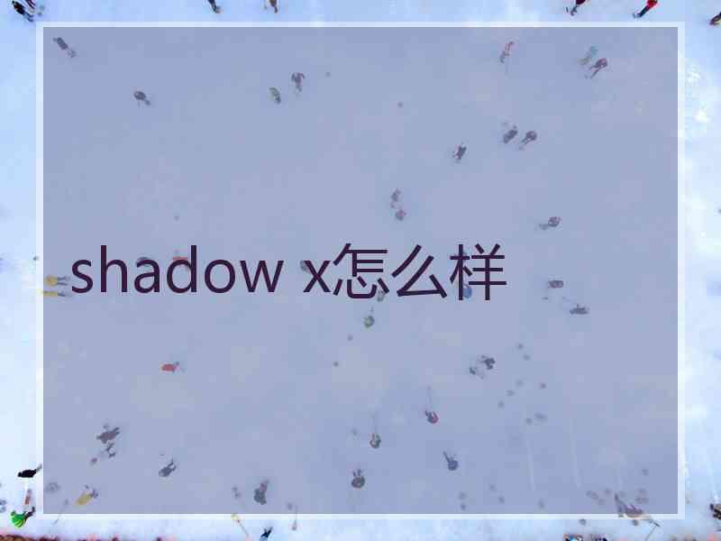 shadow x怎么样