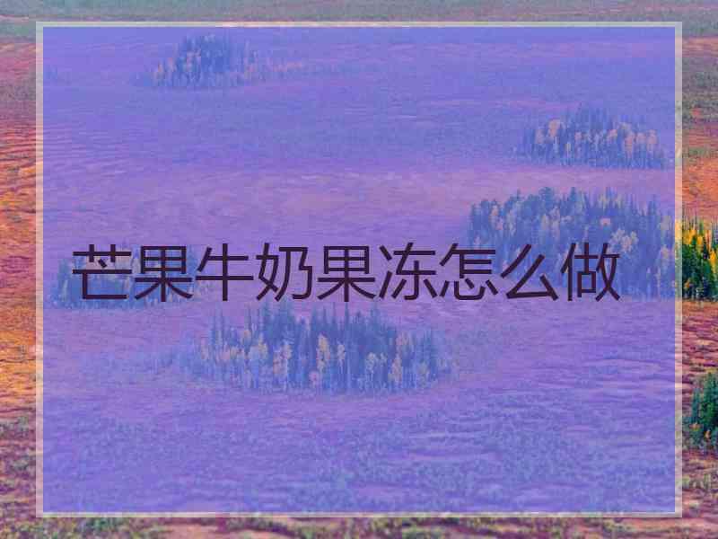 芒果牛奶果冻怎么做