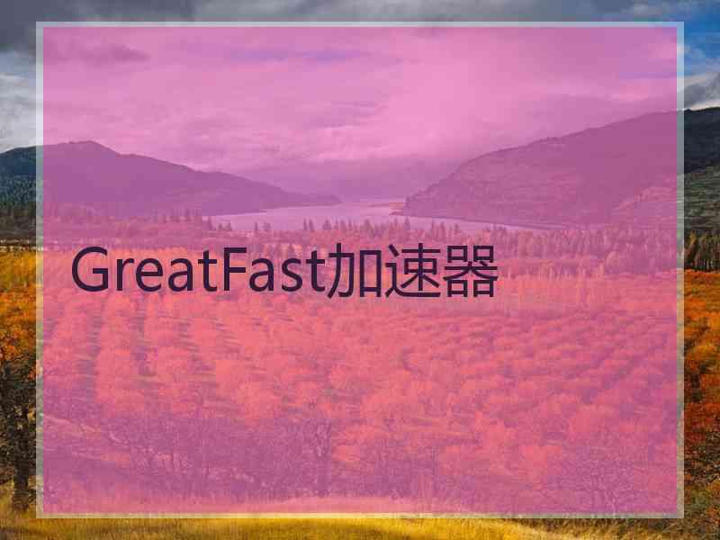 GreatFast加速器