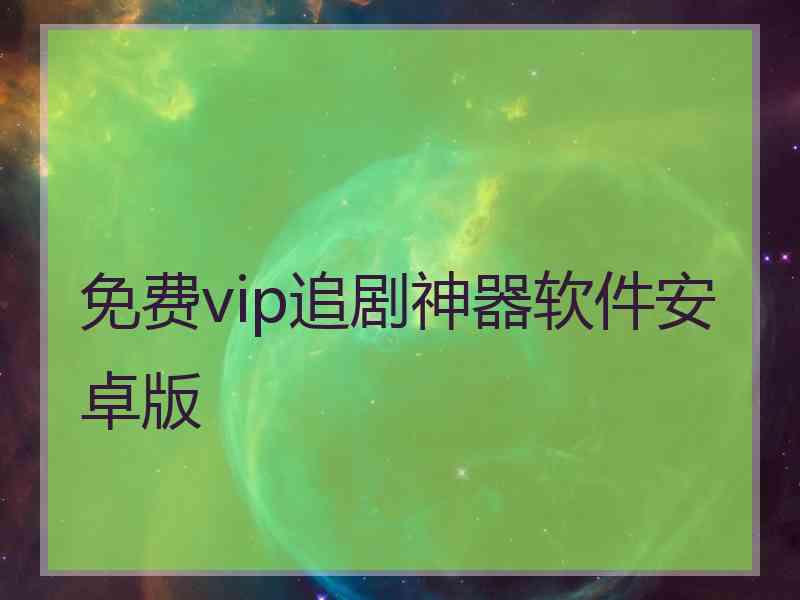 免费vip追剧神器软件安卓版