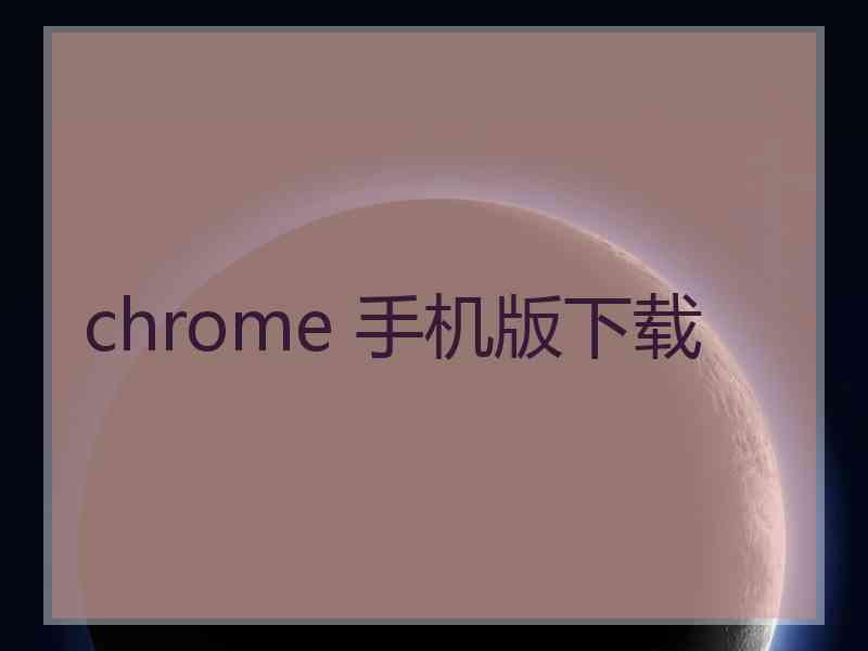 chrome 手机版下载