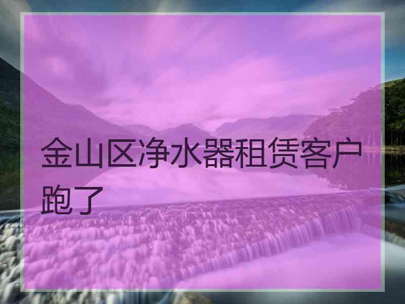 金山区净水器租赁客户跑了