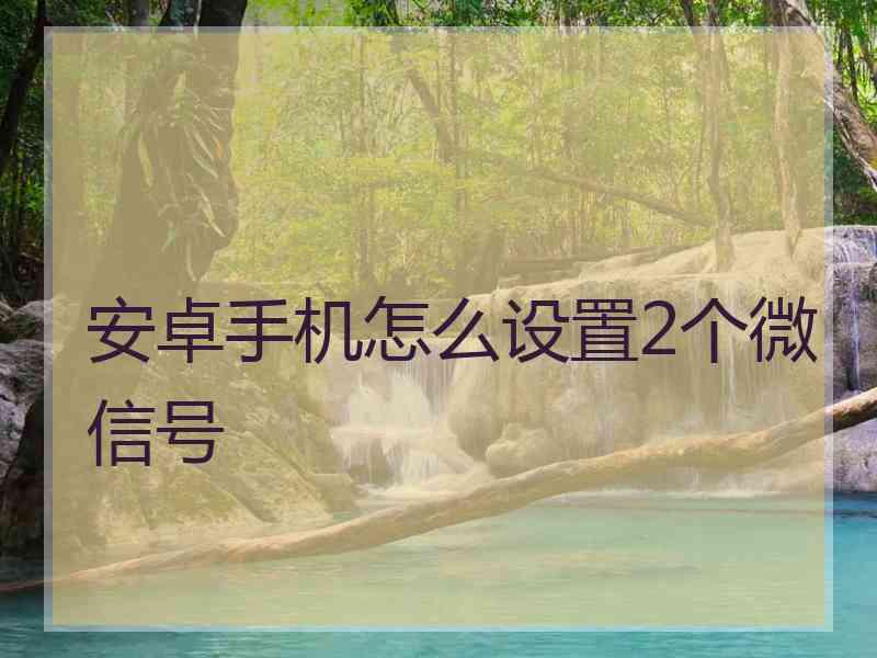 安卓手机怎么设置2个微信号