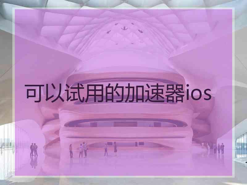 可以试用的加速器ios