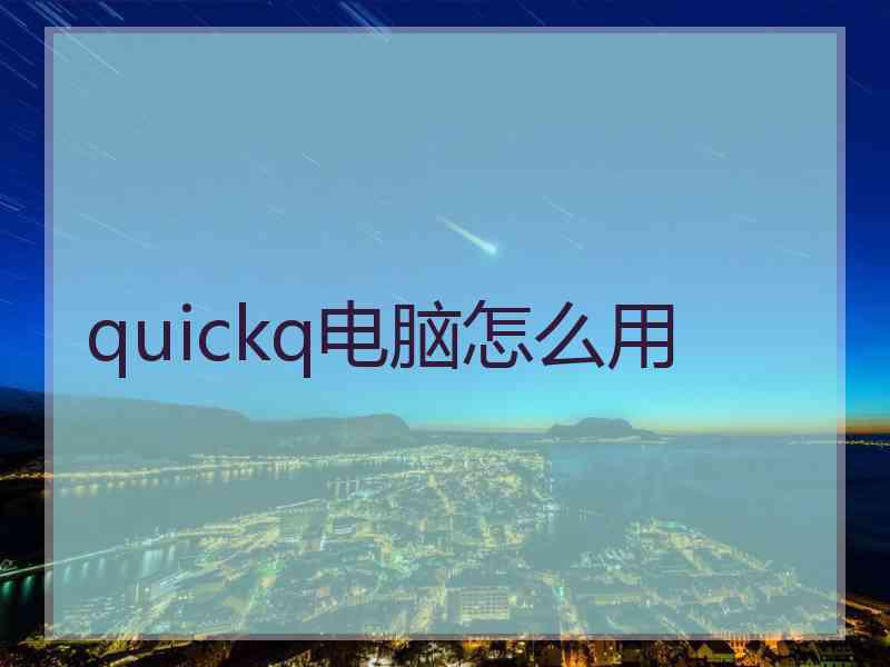 quickq电脑怎么用