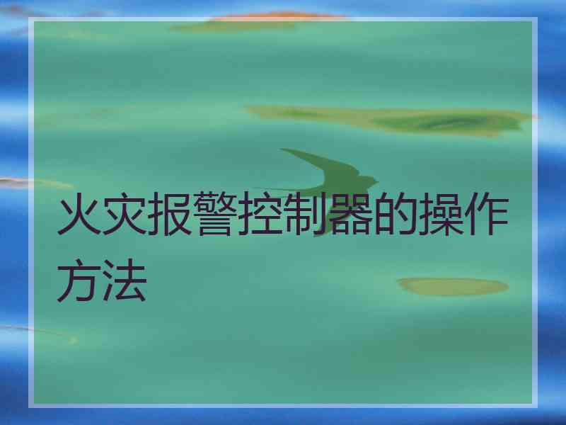 火灾报警控制器的操作方法