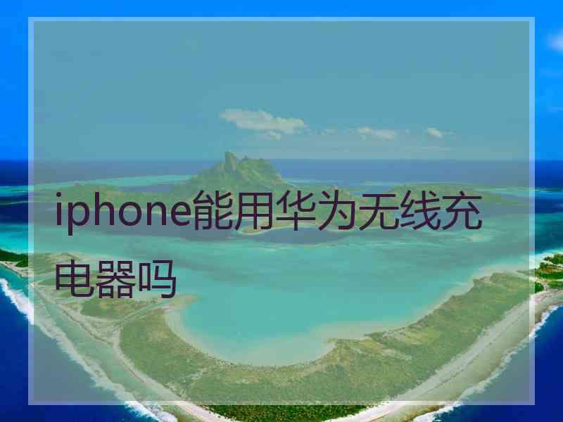 iphone能用华为无线充电器吗