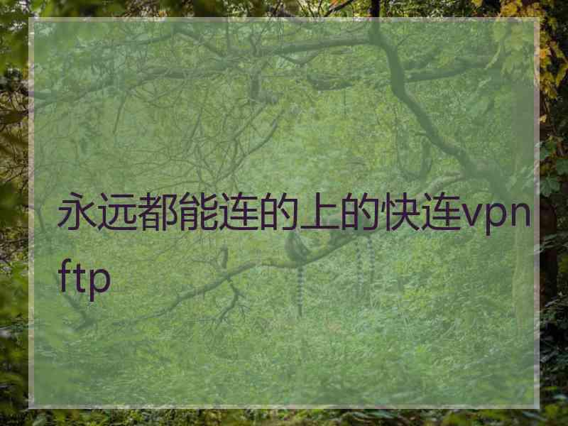 永远都能连的上的快连vpn ftp