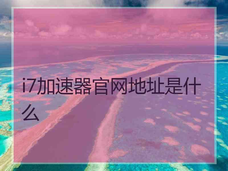 i7加速器官网地址是什么