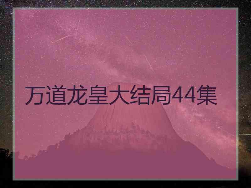 万道龙皇大结局44集