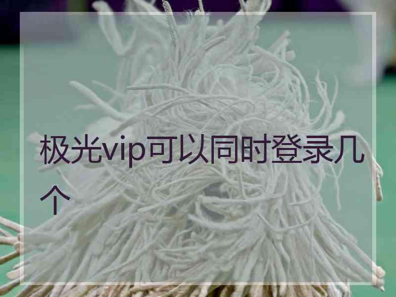 极光vip可以同时登录几个