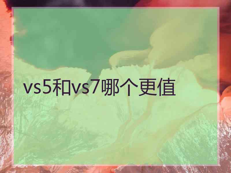 vs5和vs7哪个更值