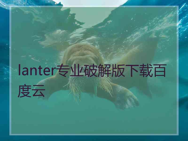 lanter专业破解版下载百度云