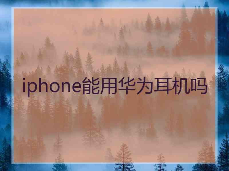 iphone能用华为耳机吗