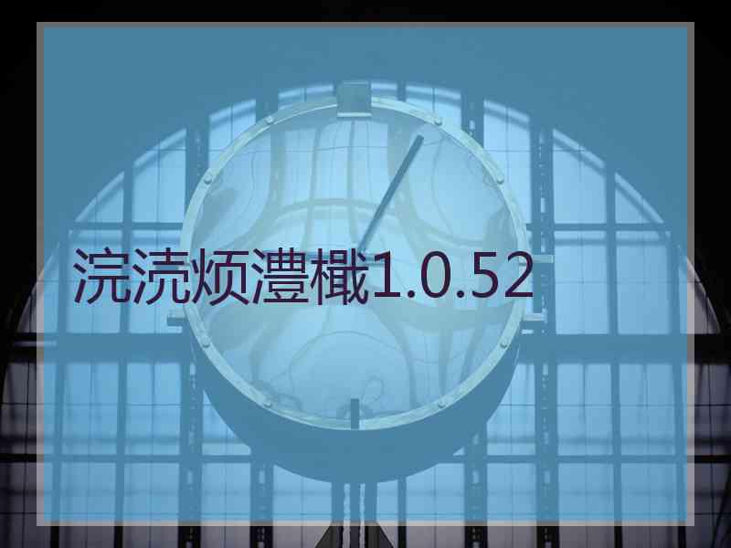 浣涜烦澧檝1.0.52