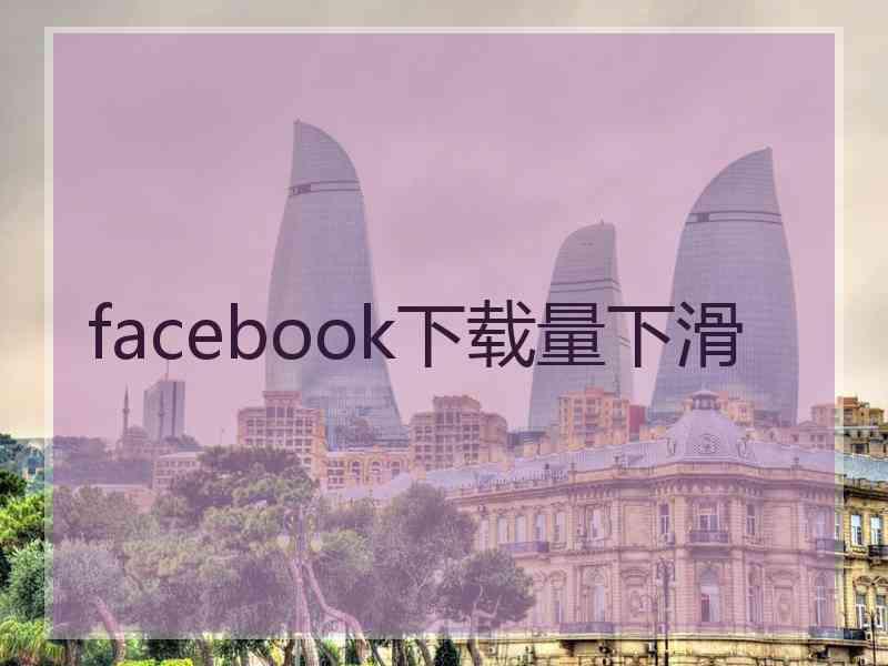 facebook下载量下滑