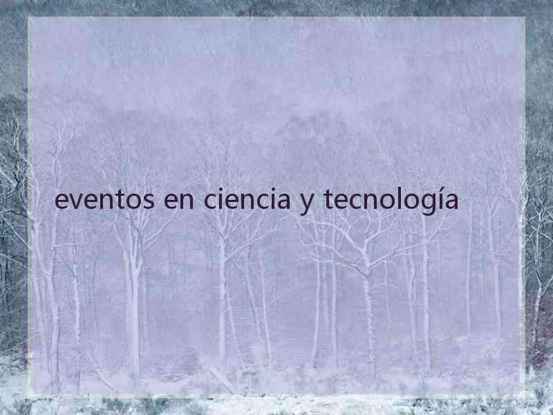 eventos en ciencia y tecnología