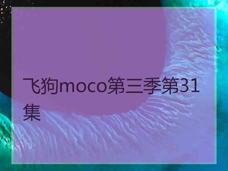 飞狗moco第三季第31集