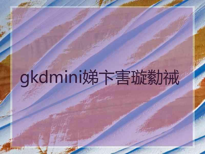 gkdmini娣卞害璇勬祴