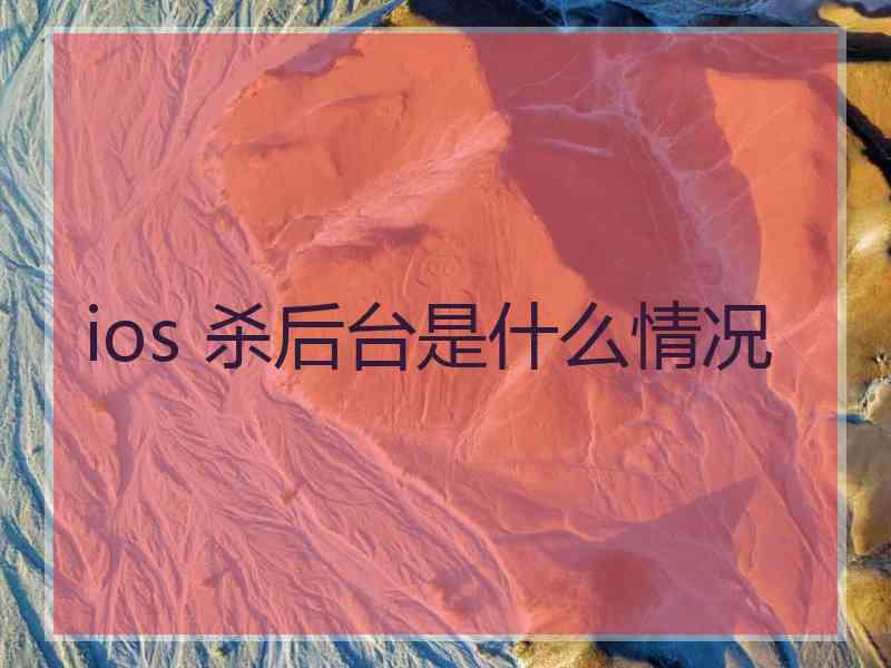 ios 杀后台是什么情况