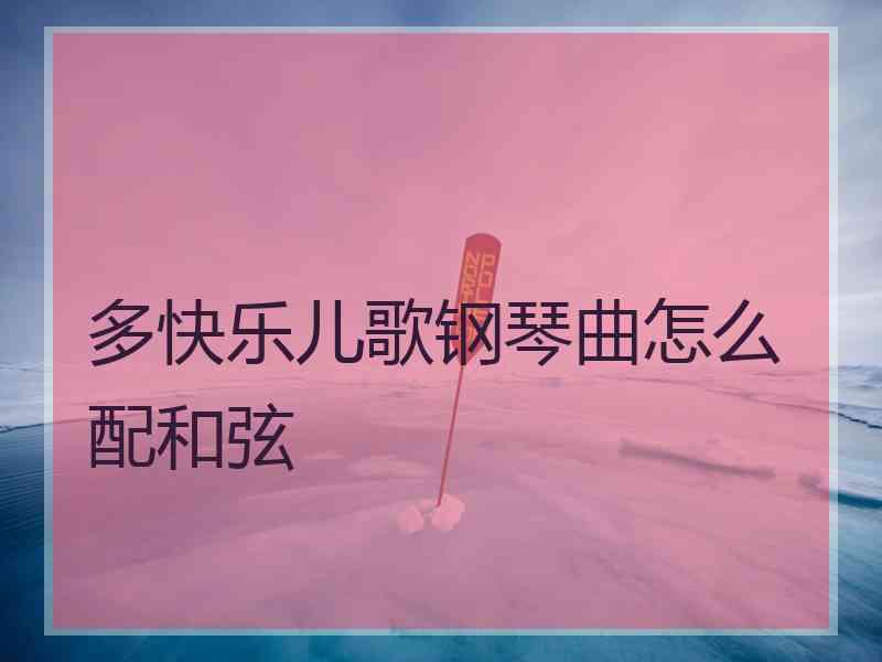 多快乐儿歌钢琴曲怎么配和弦