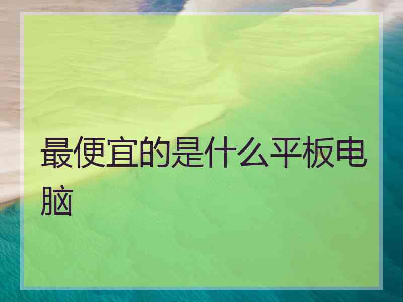 最便宜的是什么平板电脑