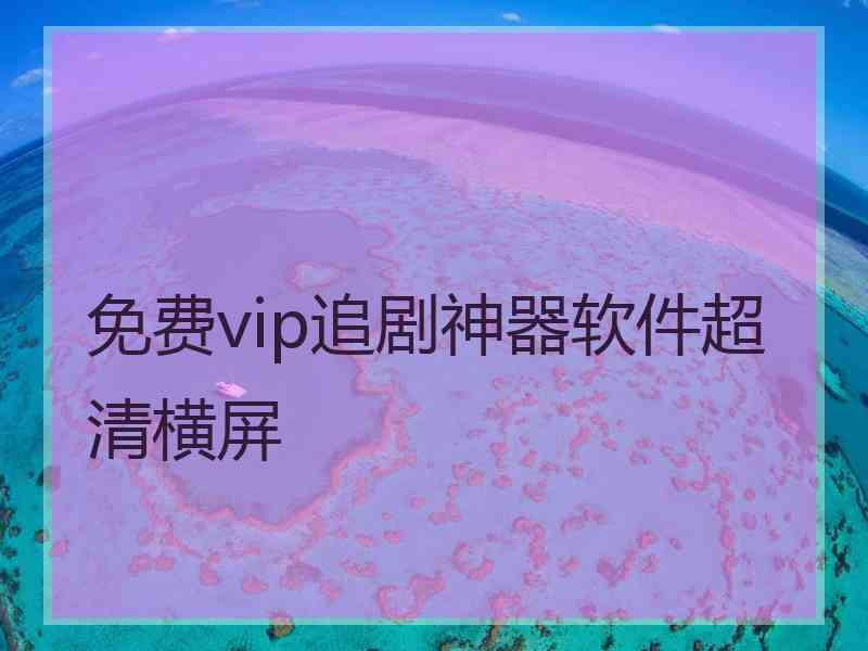 免费vip追剧神器软件超清横屏