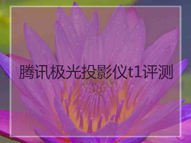 腾讯极光投影仪t1评测