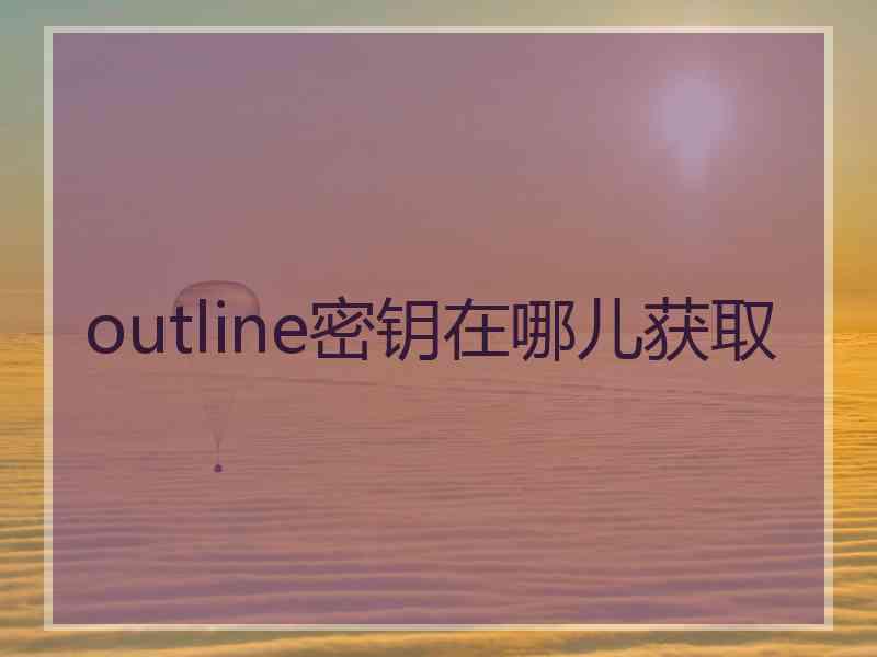 outline密钥在哪儿获取