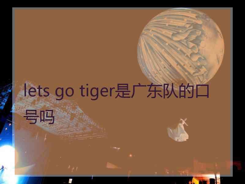 lets go tiger是广东队的口号吗