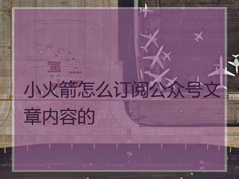 小火箭怎么订阅公众号文章内容的