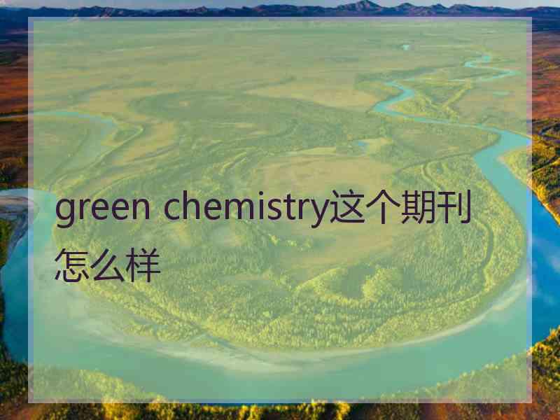 green chemistry这个期刊怎么样