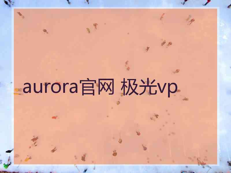 aurora官网 极光vp