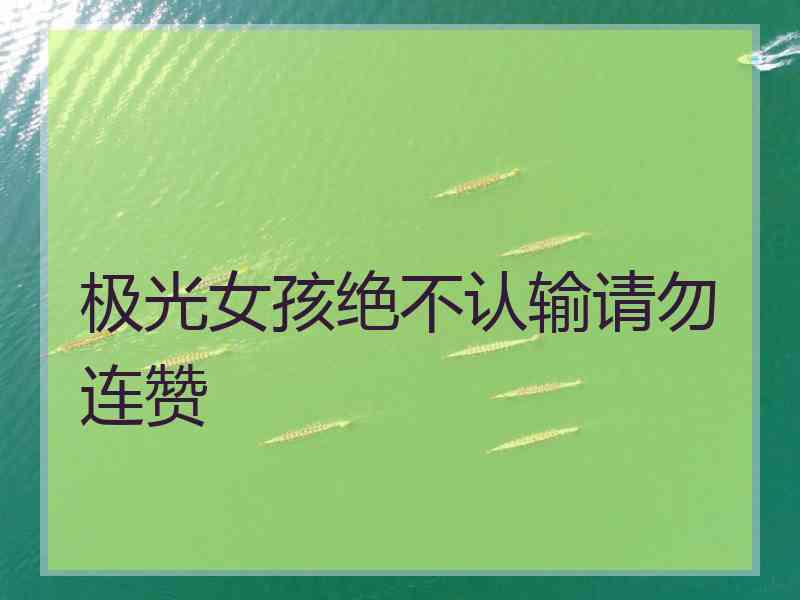 极光女孩绝不认输请勿连赞